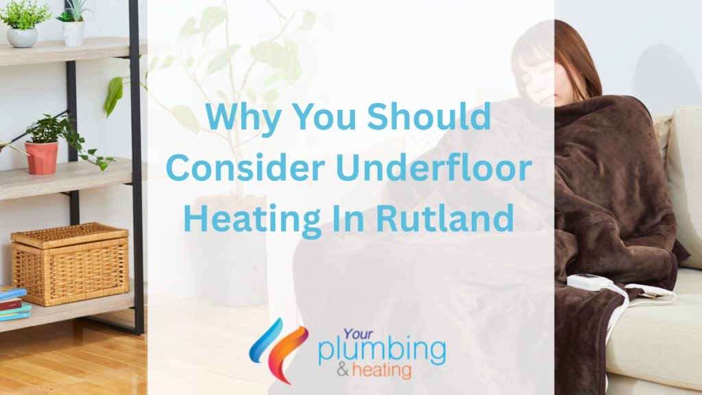 Why You Should Consider Underfloor Heating In Rutland