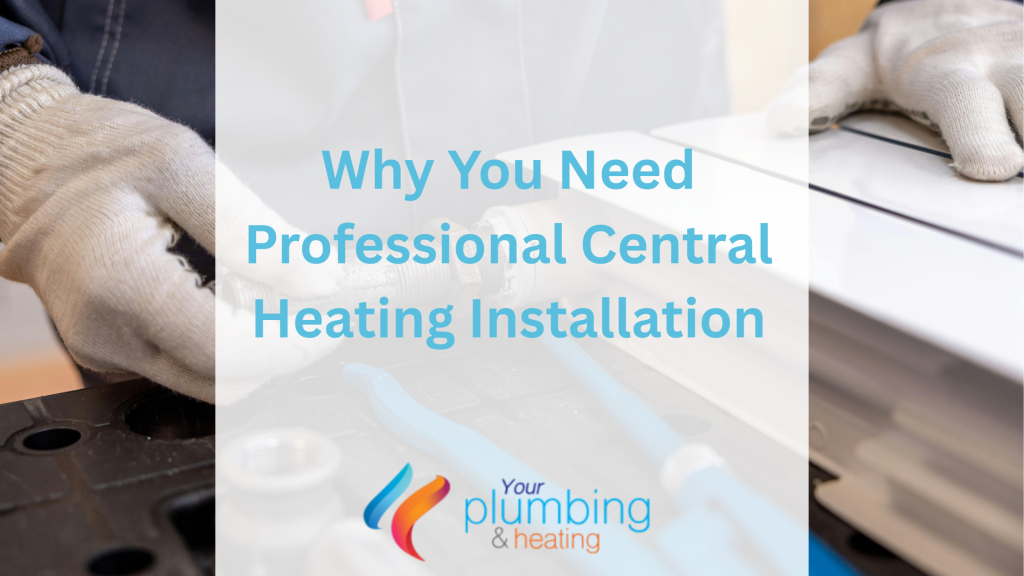 Why You Need Professional Central Heating Installation