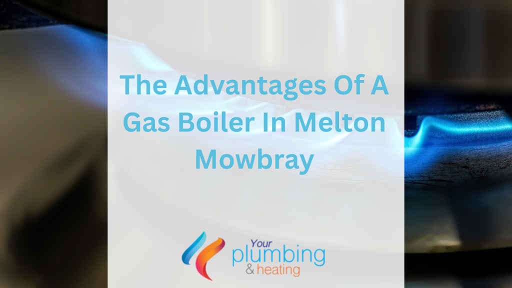 BLOG – The Advantages Of A Gas Boiler In Melton Mowbray