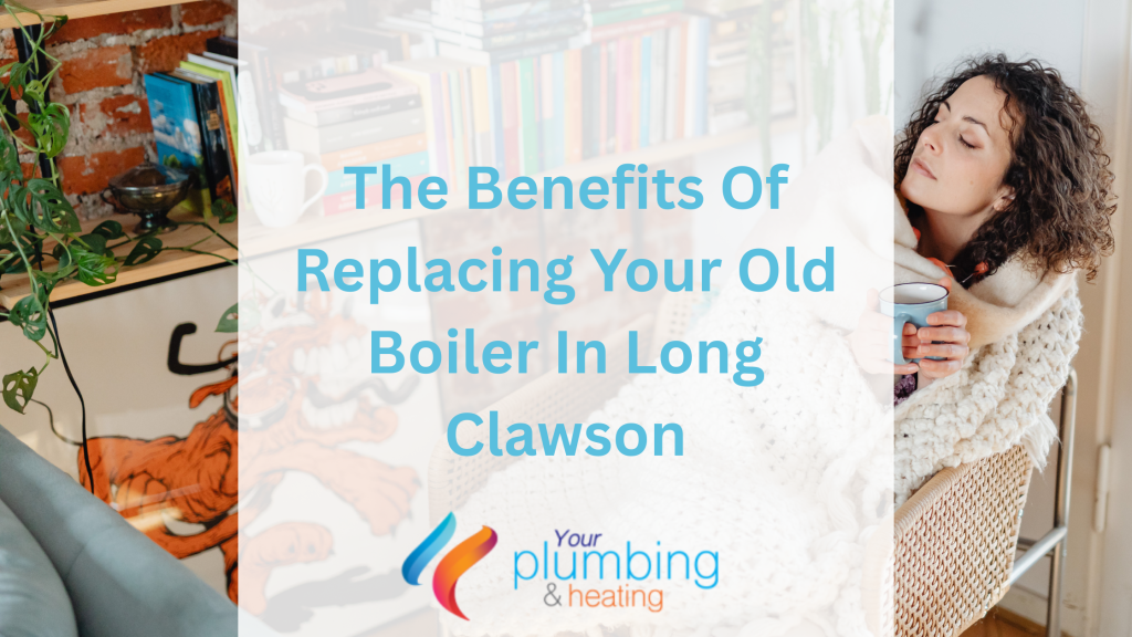 The Benefits Of Replacing Your Old Boiler In Long Clawson